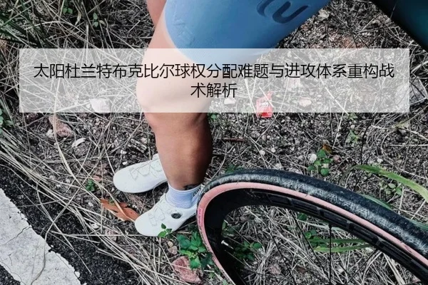 太阳杜兰特布克比尔球权分配难题与进攻体系重构战术解析