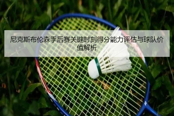尼克斯布伦森季后赛关键时刻得分能力评估与球队价值解析 | kaiyun