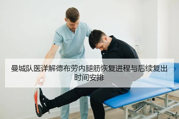 曼城队医详解德布劳内腿筋恢复进程与后续复出时间安排 | kaiyun