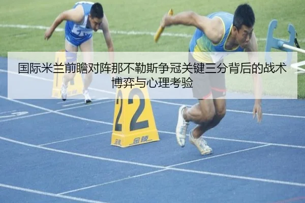 国际米兰前瞻对阵那不勒斯争冠关键三分背后的战术博弈与心理考验