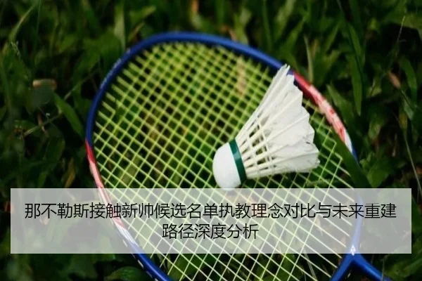 那不勒斯接触新帅候选名单执教理念对比与未来重建路径深度分析 | kaiyun