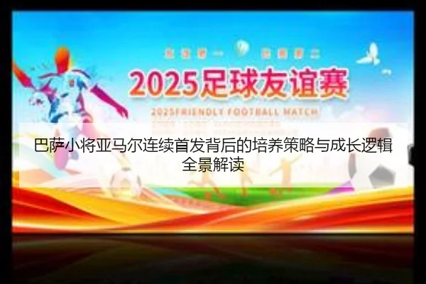 巴萨小将亚马尔连续首发背后的培养策略与成长逻辑全景解读 | kaiyun
