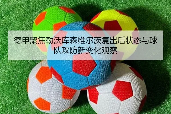 德甲聚焦勒沃库森维尔茨复出后状态与球队攻防新变化观察