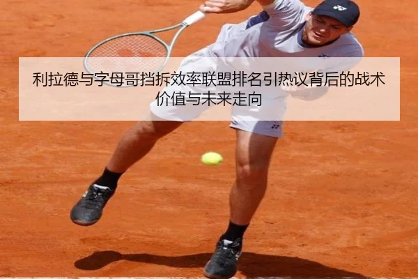利拉德与字母哥挡拆效率联盟排名引热议背后的战术价值与未来走向