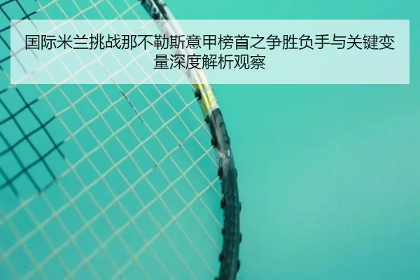 国际米兰挑战那不勒斯意甲榜首之争胜负手与关键变量深度解析观察