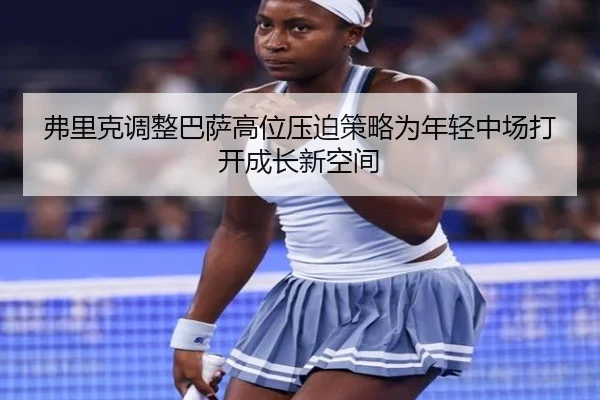 弗里克调整巴萨高位压迫策略为年轻中场打开成长新空间 | kaiyun